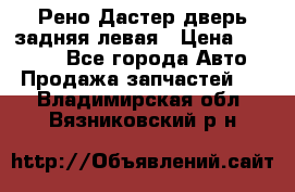 Рено Дастер дверь задняя левая › Цена ­ 20 000 - Все города Авто » Продажа запчастей   . Владимирская обл.,Вязниковский р-н